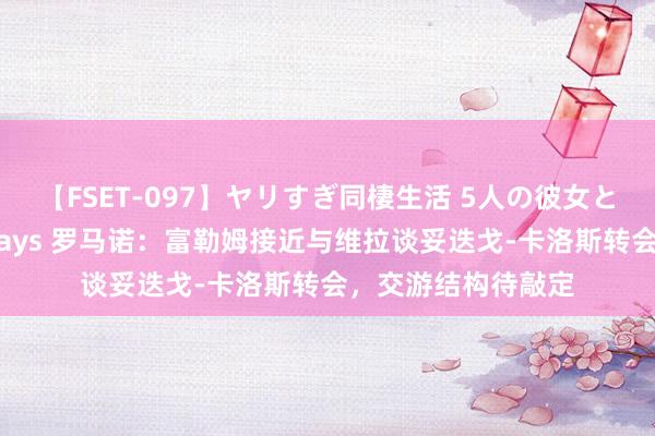 【FSET-097】ヤリすぎ同棲生活 5人の彼女と24時間セックスdays 罗马诺：富勒姆接近与维拉谈妥迭戈-卡洛斯转会，交游结构待敲定