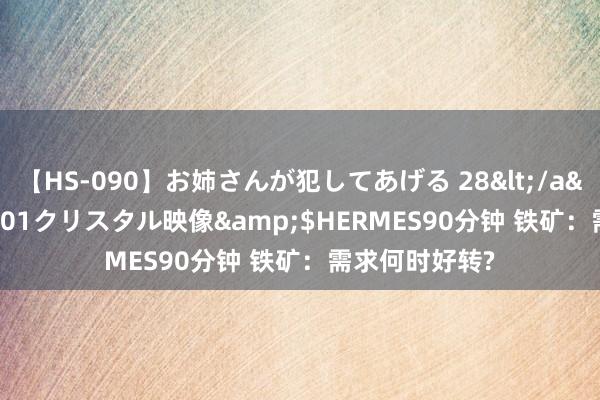 【HS-090】お姉さんが犯してあげる 28</a>2004-10-01クリスタル映像&$HERMES90分钟 铁矿：需求何时好转?