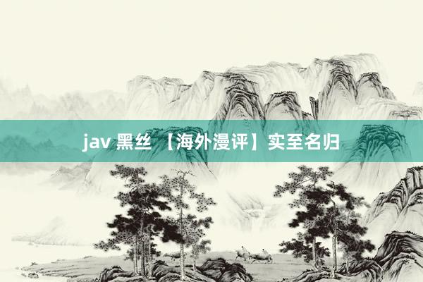 jav 黑丝 【海外漫评】实至名归