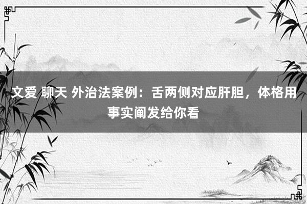 文爱 聊天 外治法案例：舌两侧对应肝胆，体格用事实阐发给你看